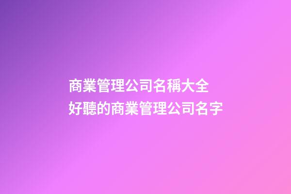 商業管理公司名稱大全 好聽的商業管理公司名字